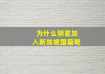 为什么明星加入新加坡国籍呢