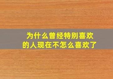 为什么曾经特别喜欢的人现在不怎么喜欢了