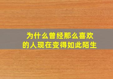 为什么曾经那么喜欢的人现在变得如此陌生