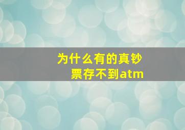 为什么有的真钞票存不到atm