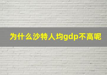 为什么沙特人均gdp不高呢