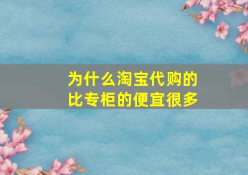 为什么淘宝代购的比专柜的便宜很多