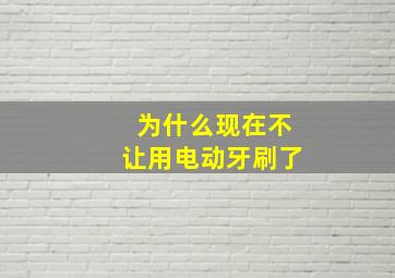 为什么现在不让用电动牙刷了