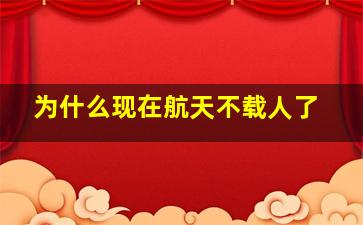 为什么现在航天不载人了