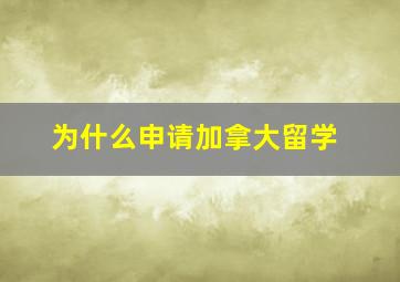 为什么申请加拿大留学