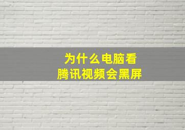 为什么电脑看腾讯视频会黑屏