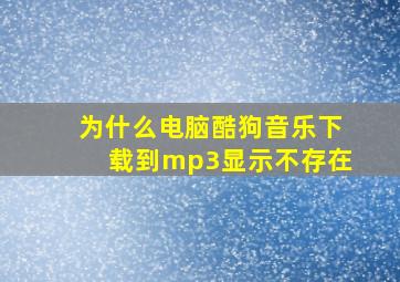 为什么电脑酷狗音乐下载到mp3显示不存在