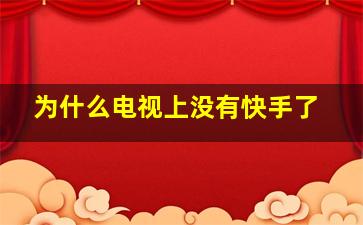 为什么电视上没有快手了