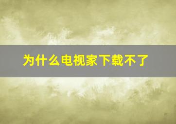 为什么电视家下载不了