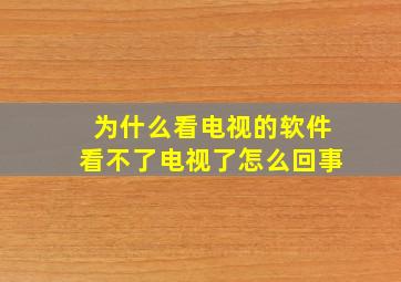 为什么看电视的软件看不了电视了怎么回事