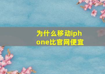 为什么移动iphone比官网便宜