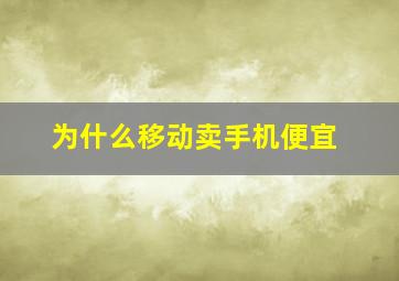 为什么移动卖手机便宜