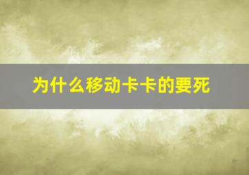 为什么移动卡卡的要死