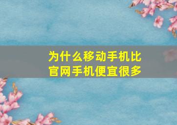 为什么移动手机比官网手机便宜很多