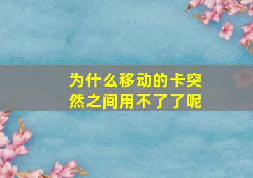 为什么移动的卡突然之间用不了了呢