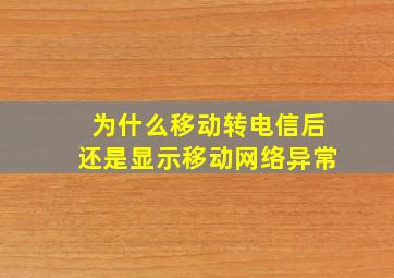 为什么移动转电信后还是显示移动网络异常