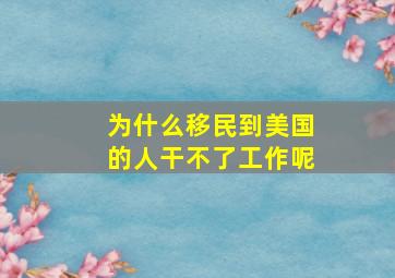 为什么移民到美国的人干不了工作呢