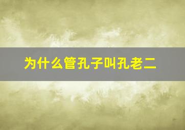 为什么管孔子叫孔老二