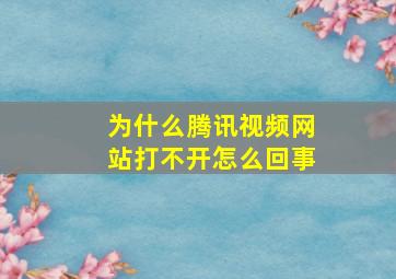 为什么腾讯视频网站打不开怎么回事