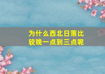 为什么西北日落比较晚一点到三点呢