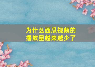 为什么西瓜视频的播放量越来越少了