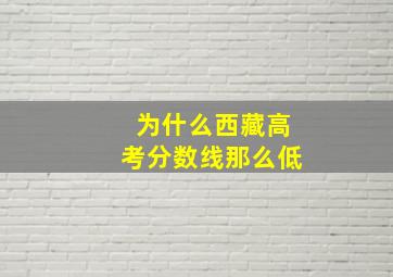 为什么西藏高考分数线那么低