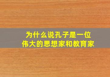 为什么说孔子是一位伟大的思想家和教育家