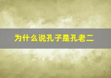 为什么说孔子是孔老二