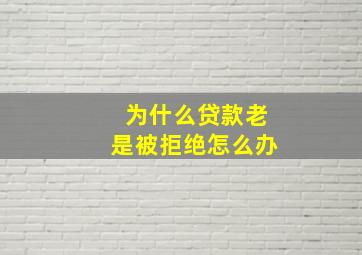 为什么贷款老是被拒绝怎么办