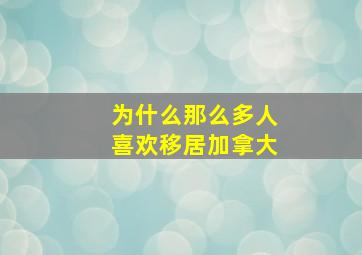 为什么那么多人喜欢移居加拿大