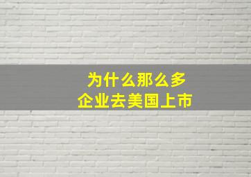 为什么那么多企业去美国上市