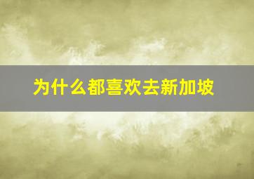 为什么都喜欢去新加坡