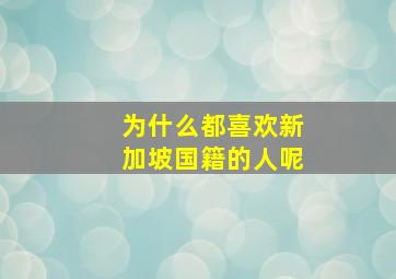 为什么都喜欢新加坡国籍的人呢