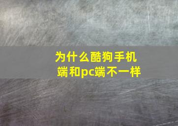 为什么酷狗手机端和pc端不一样