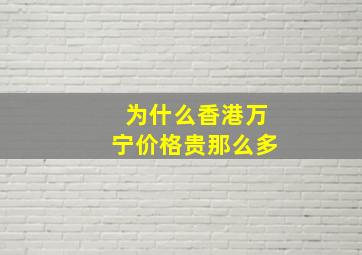 为什么香港万宁价格贵那么多