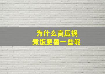 为什么高压锅煮饭更香一些呢