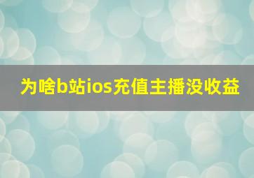 为啥b站ios充值主播没收益