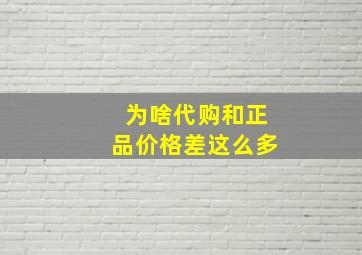 为啥代购和正品价格差这么多