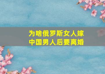 为啥俄罗斯女人嫁中国男人后要离婚