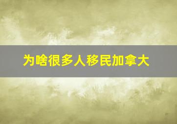 为啥很多人移民加拿大