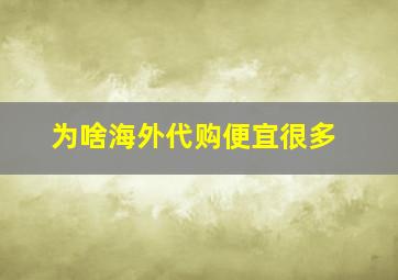 为啥海外代购便宜很多