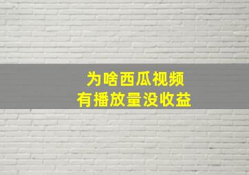 为啥西瓜视频有播放量没收益