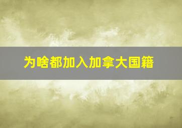 为啥都加入加拿大国籍