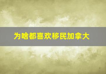 为啥都喜欢移民加拿大