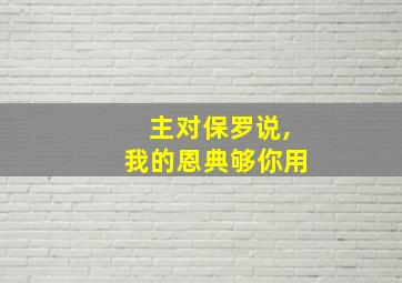 主对保罗说,我的恩典够你用