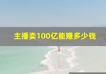 主播卖100亿能赚多少钱