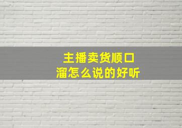 主播卖货顺口溜怎么说的好听