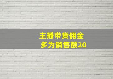 主播带货佣金多为销售额20