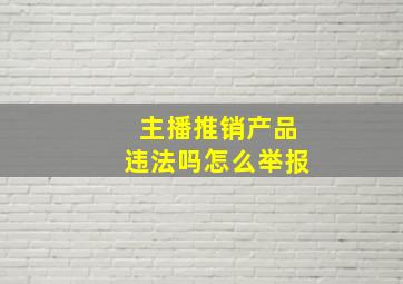 主播推销产品违法吗怎么举报