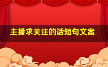 主播求关注的话短句文案